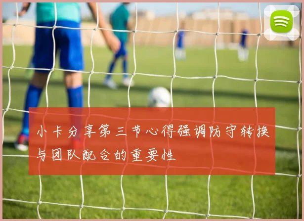 小卡分享第三节心得强调防守转换与团队配合的重要性