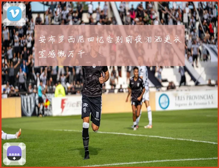 安布罗西尼回忆告别前夜泪洒更衣室感慨万千
