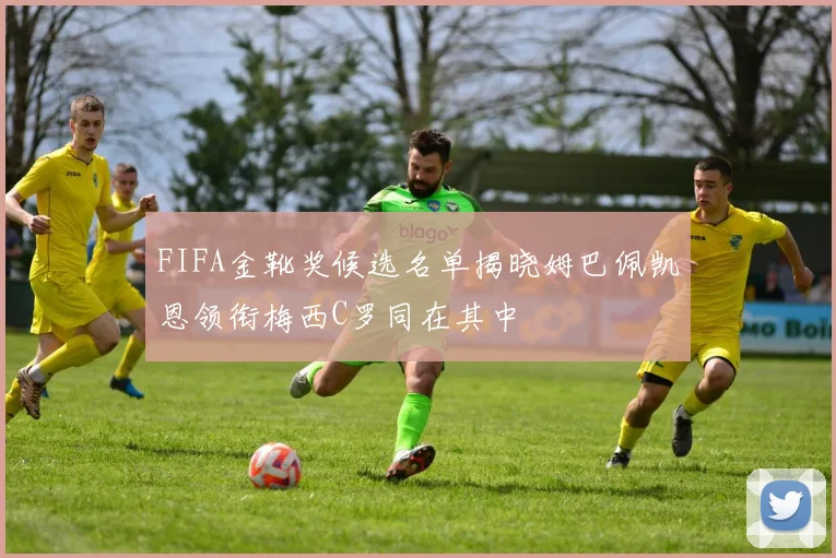 FIFA金靴奖候选名单揭晓姆巴佩凯恩领衔梅西C罗同在其中