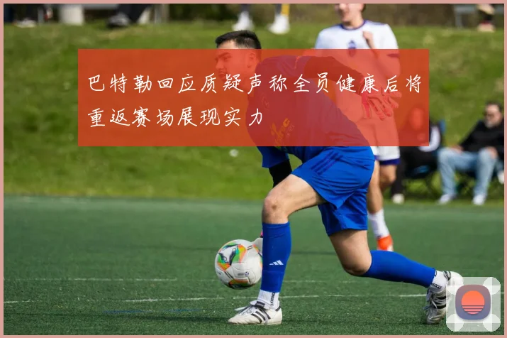 巴特勒回应质疑声称全员健康后将重返赛场展现实力