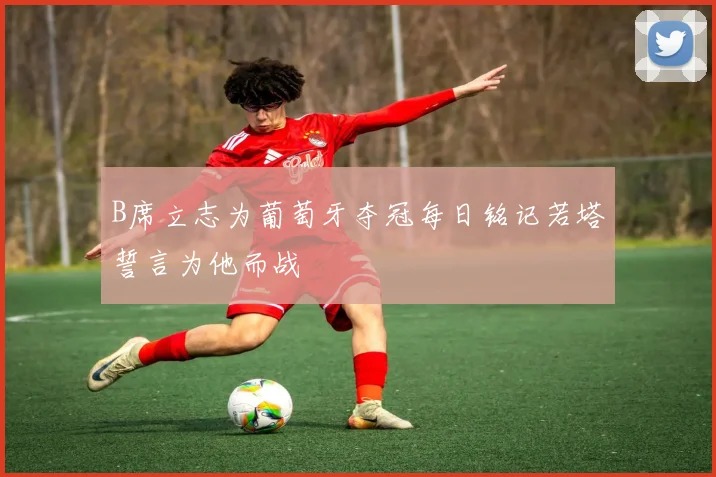 B席立志为葡萄牙夺冠每日铭记若塔誓言为他而战
