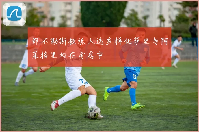 那不勒斯教练人选多样化萨里与阿莱格里均在考虑中