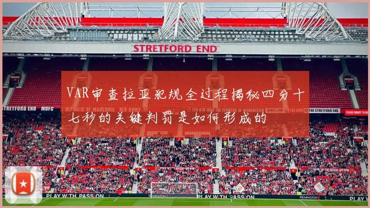 VAR审查拉亚犯规全过程揭秘四分十七秒的关键判罚是如何形成的