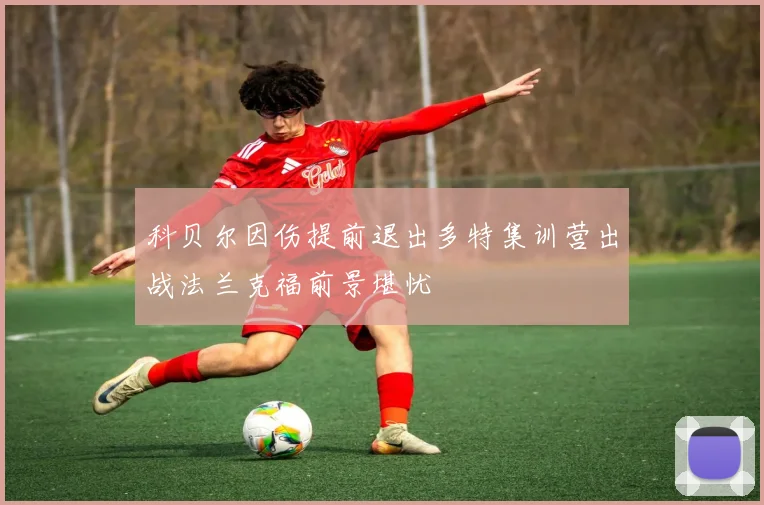 科贝尔因伤提前退出多特集训营出战法兰克福前景堪忧
