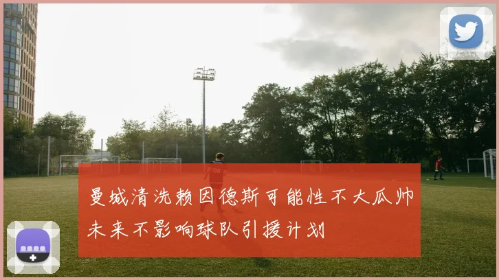 曼城清洗赖因德斯可能性不大瓜帅未来不影响球队引援计划