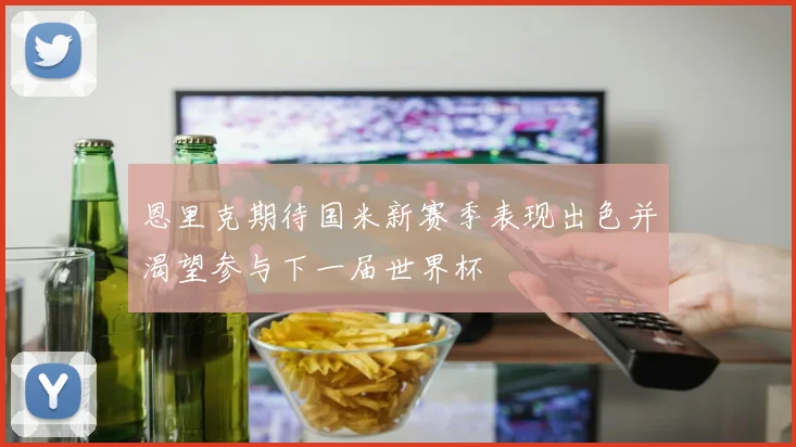 恩里克期待国米新赛季表现出色并渴望参与下一届世界杯