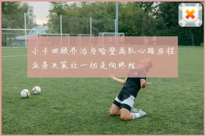 小卡回顾乔治与哈登离队心路历程业务决策让一切走向终结