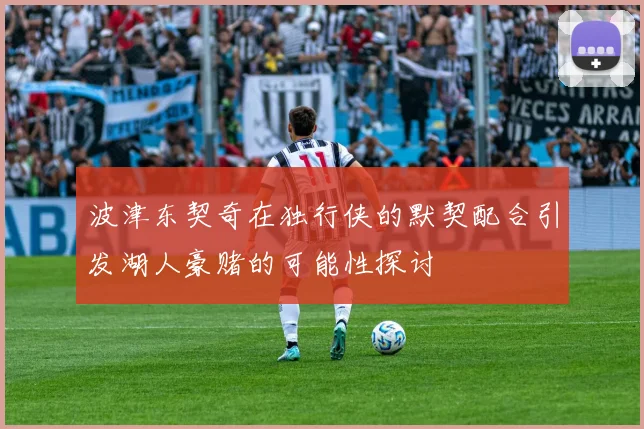 波津东契奇在独行侠的默契配合引发湖人豪赌的可能性探讨